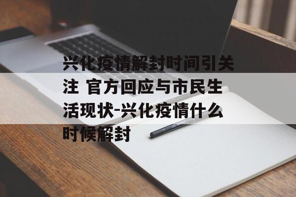 兴化疫情解封时间引关注 官方回应与市民生活现状-兴化疫情什么时候解封