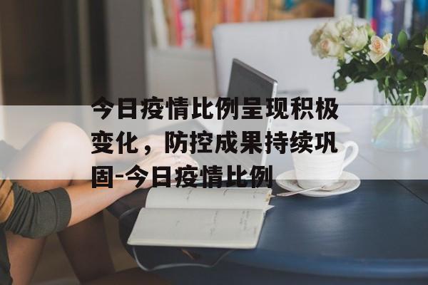 今日疫情比例呈现积极变化，防控成果持续巩固-今日疫情比例