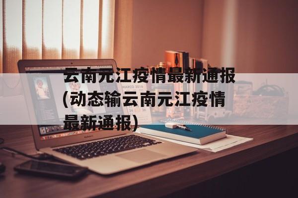云南元江疫情最新通报(动态输云南元江疫情最新通报)