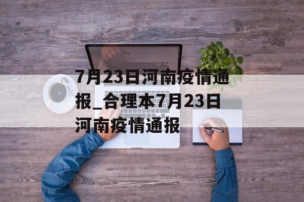 7月23日河南疫情通报_合理本7月23日河南疫情通报