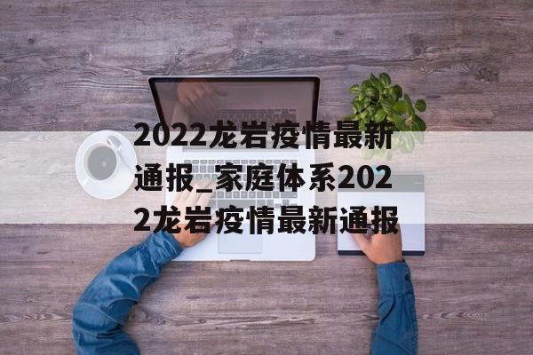 2022龙岩疫情最新通报_家庭体系2022龙岩疫情最新通报