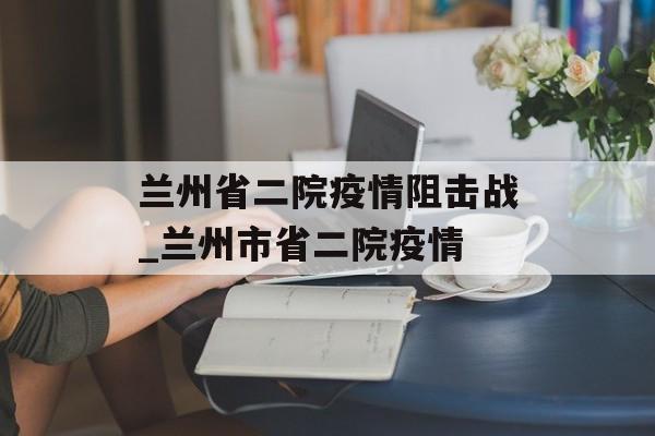 兰州省二院疫情阻击战_兰州市省二院疫情