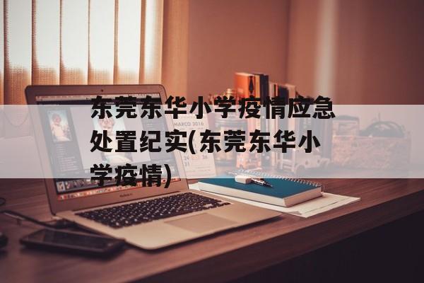 东莞东华小学疫情应急处置纪实(东莞东华小学疫情)