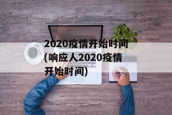2020疫情开始时间(响应人2020疫情开始时间)