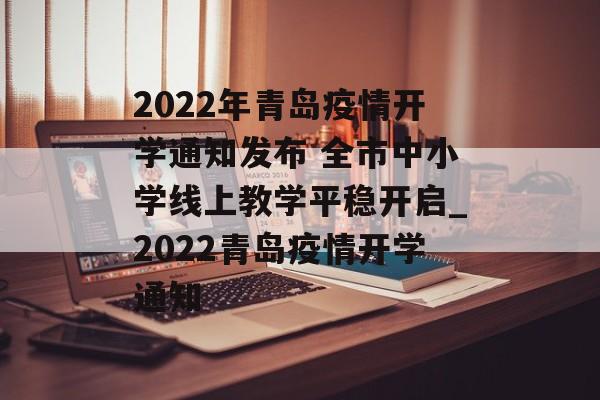 2022年青岛疫情开学通知发布 全市中小学线上教学平稳开启_2022青岛疫情开学通知