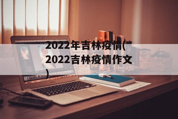 2022年吉林疫情(2022吉林疫情作文)