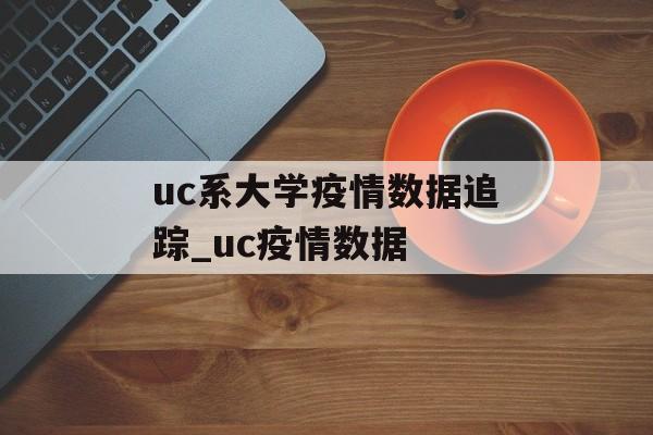 uc系大学疫情数据追踪_uc疫情数据