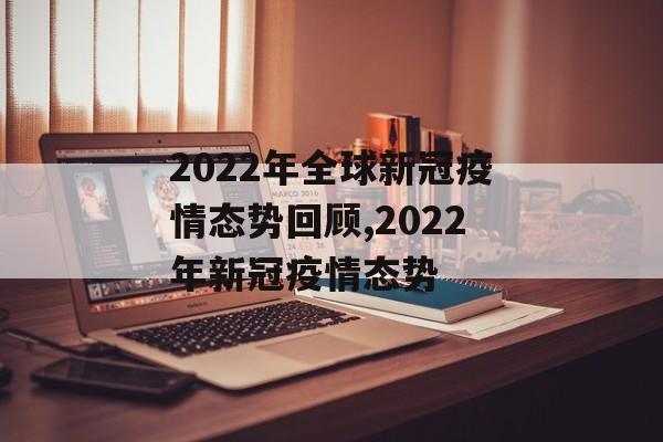 2022年全球新冠疫情态势回顾,2022年新冠疫情态势