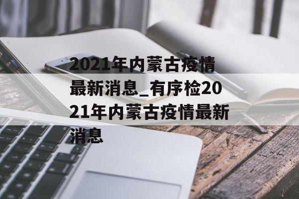 2021年内蒙古疫情最新消息_有序检2021年内蒙古疫情最新消息