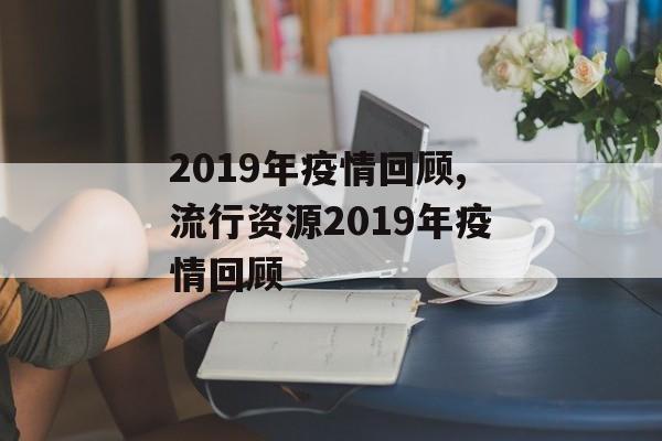 2019年疫情回顾,流行资源2019年疫情回顾