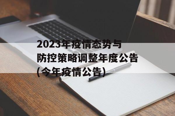 2023年疫情态势与防控策略调整年度公告(今年疫情公告)