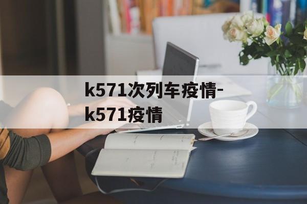 k571次列车疫情-k571疫情