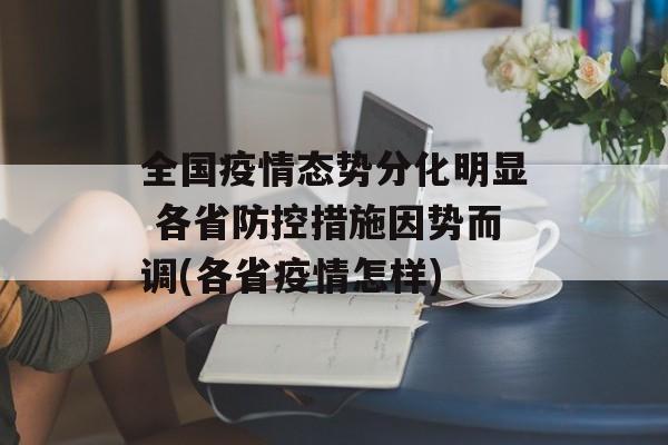 全国疫情态势分化明显 各省防控措施因势而调(各省疫情怎样)
