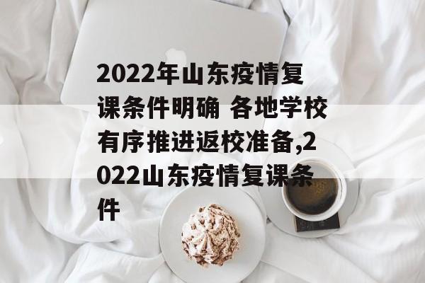 2022年山东疫情复课条件明确 各地学校有序推进返校准备,2022山东疫情复课条件