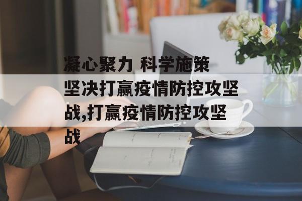 凝心聚力 科学施策 坚决打赢疫情防控攻坚战,打赢疫情防控攻坚战