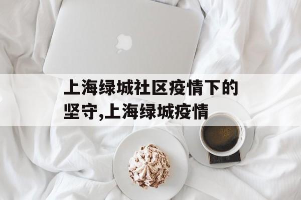 上海绿城社区疫情下的坚守,上海绿城疫情