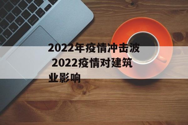 2022年疫情冲击波 2022疫情对建筑业影响