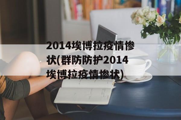 2014埃博拉疫情惨状(群防防护2014埃博拉疫情惨状)