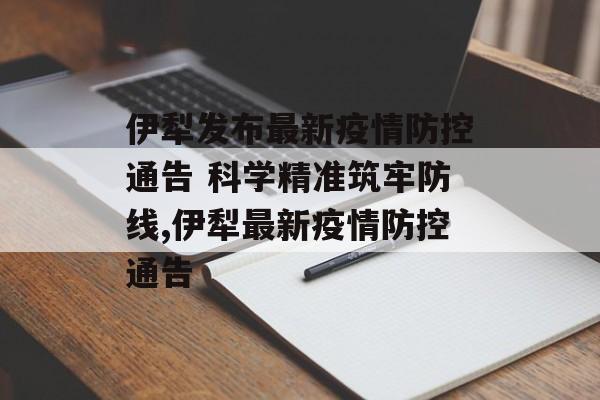 伊犁发布最新疫情防控通告 科学精准筑牢防线,伊犁最新疫情防控通告