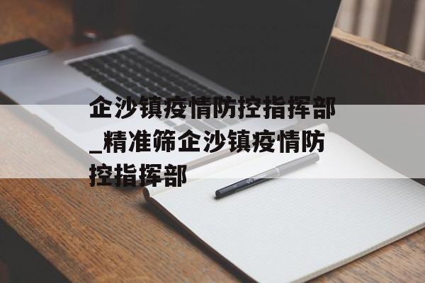 企沙镇疫情防控指挥部_精准筛企沙镇疫情防控指挥部