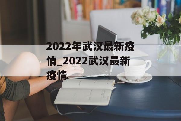 2022年武汉最新疫情_2022武汉最新疫情