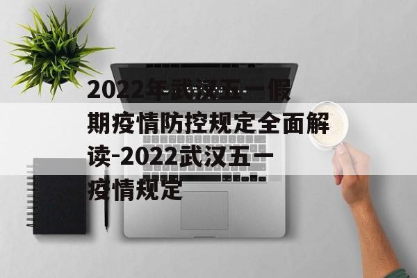 2022年武汉五一假期疫情防控规定全面解读-2022武汉五一疫情规定