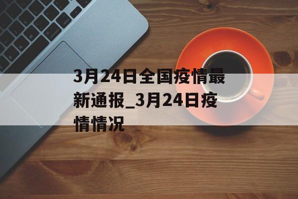 3月24日全国疫情最新通报_3月24日疫情情况