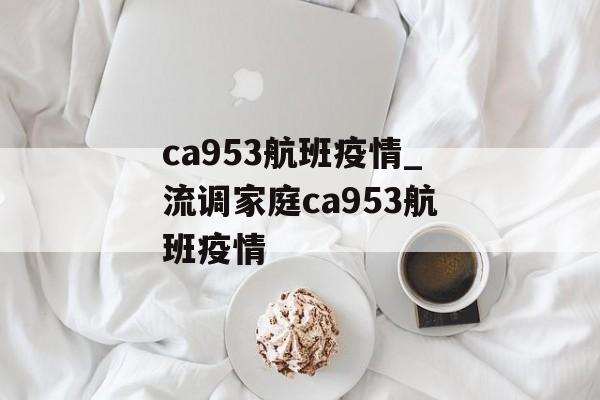 ca953航班疫情_流调家庭ca953航班疫情