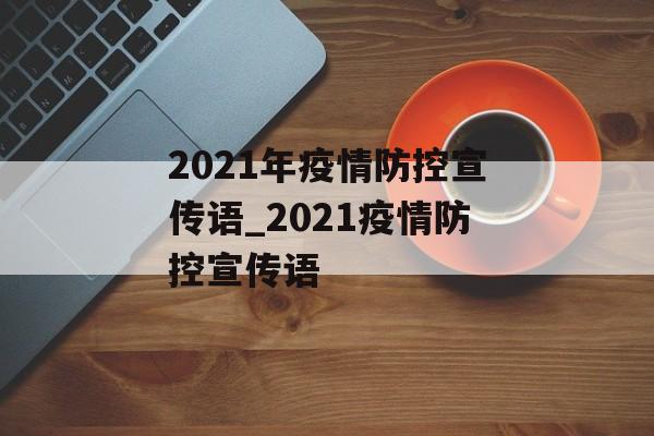 2021年疫情防控宣传语_2021疫情防控宣传语