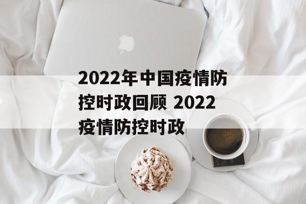 2022年中国疫情防控时政回顾 2022疫情防控时政
