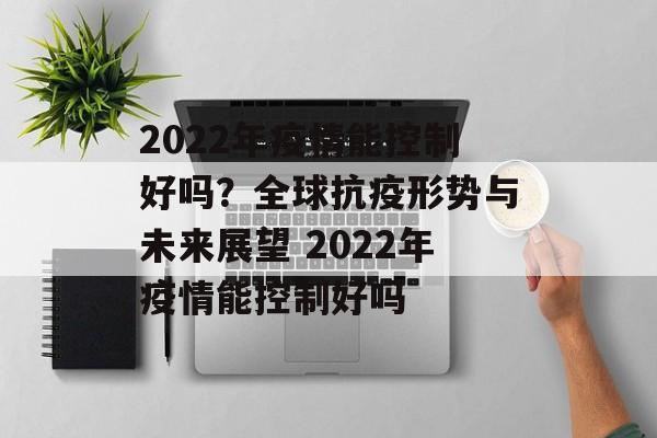 2022年疫情能控制好吗？全球抗疫形势与未来展望 2022年疫情能控制好吗