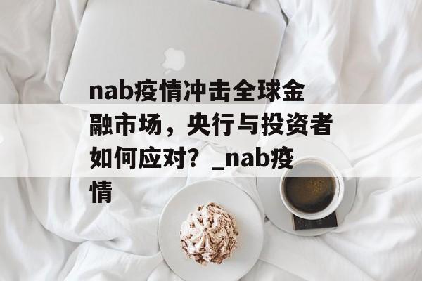 nab疫情冲击全球金融市场，央行与投资者如何应对？_nab疫情