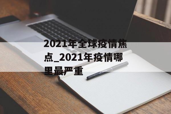 2021年全球疫情焦点_2021年疫情哪里最严重