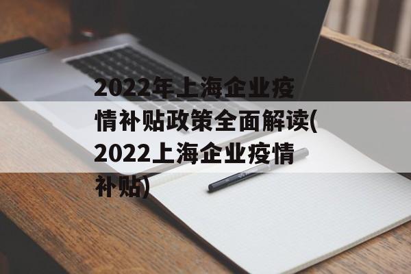 2022年上海企业疫情补贴政策全面解读(2022上海企业疫情补贴)