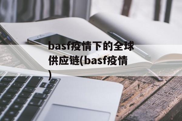 basf疫情下的全球供应链(basf疫情)