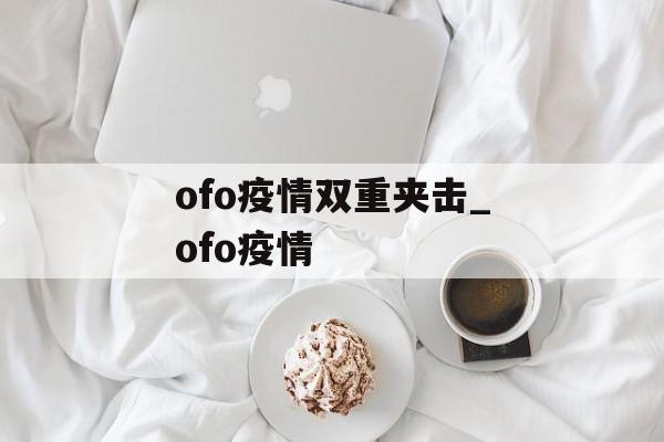 ofo疫情双重夹击_ofo疫情