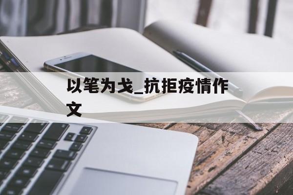 以笔为戈_抗拒疫情作文