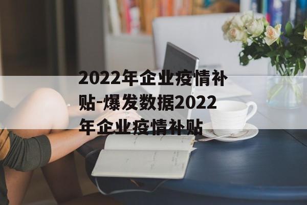 2022年企业疫情补贴-爆发数据2022年企业疫情补贴