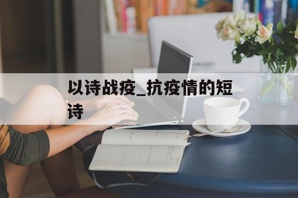 以诗战疫_抗疫情的短诗