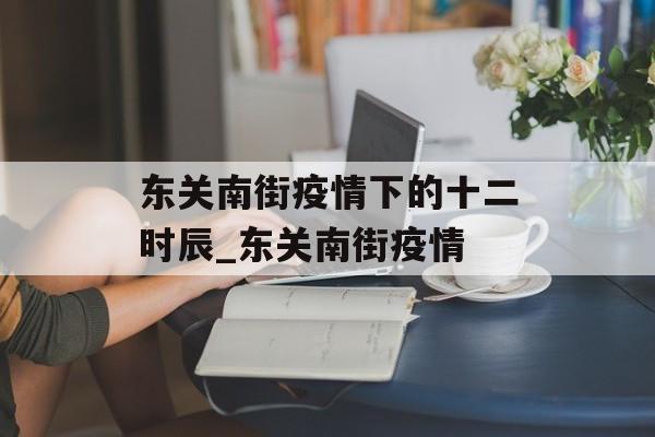 东关南街疫情下的十二时辰_东关南街疫情