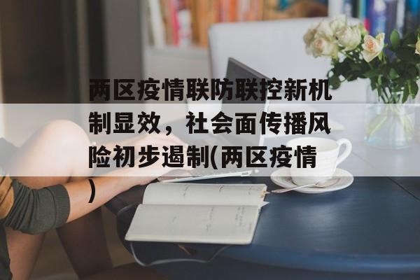 两区疫情联防联控新机制显效，社会面传播风险初步遏制(两区疫情)