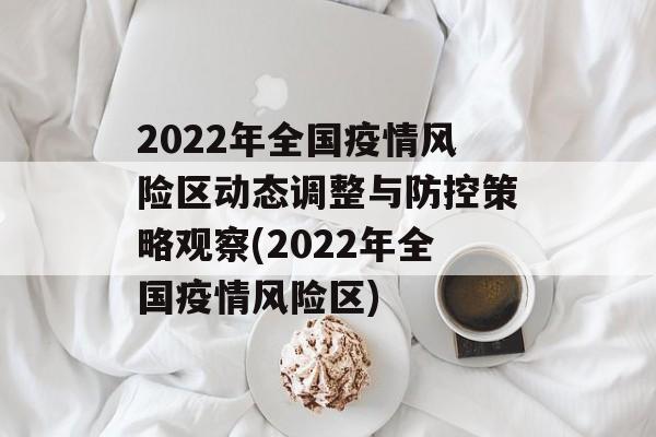 2022年全国疫情风险区动态调整与防控策略观察(2022年全国疫情风险区)