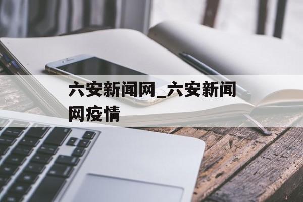 六安新闻网_六安新闻网疫情