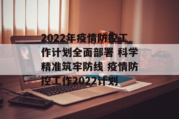 2022年疫情防控工作计划全面部署 科学精准筑牢防线 疫情防控工作2022计划