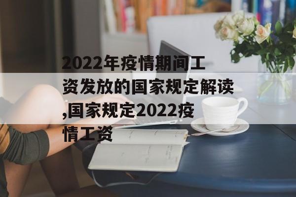 2022年疫情期间工资发放的国家规定解读,国家规定2022疫情工资