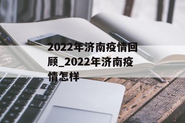 2022年济南疫情回顾_2022年济南疫情怎样