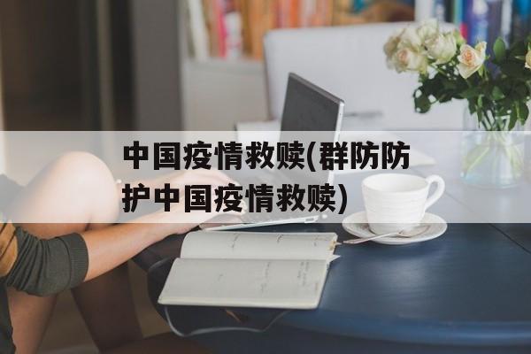 中国疫情救赎(群防防护中国疫情救赎)