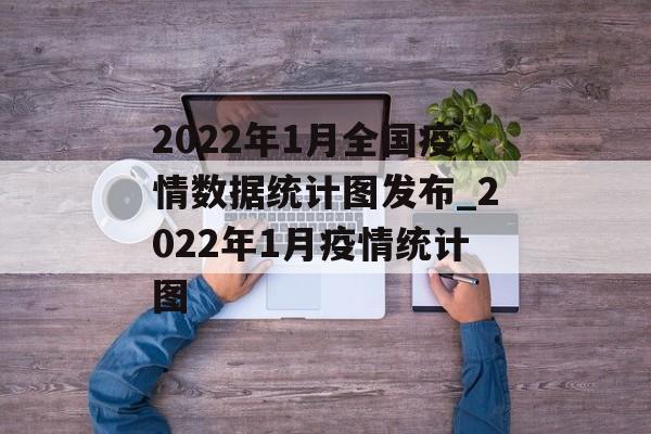 2022年1月全国疫情数据统计图发布_2022年1月疫情统计图