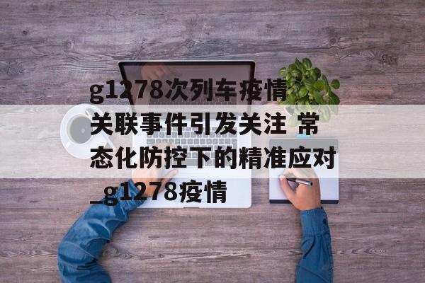 g1278次列车疫情关联事件引发关注 常态化防控下的精准应对_g1278疫情
