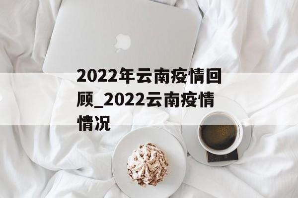 2022年云南疫情回顾_2022云南疫情情况